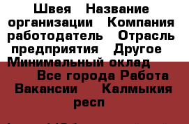 Швея › Название организации ­ Компания-работодатель › Отрасль предприятия ­ Другое › Минимальный оклад ­ 20 000 - Все города Работа » Вакансии   . Калмыкия респ.